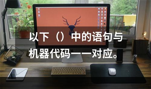 以下（）中的语句与机器代码一一对应。