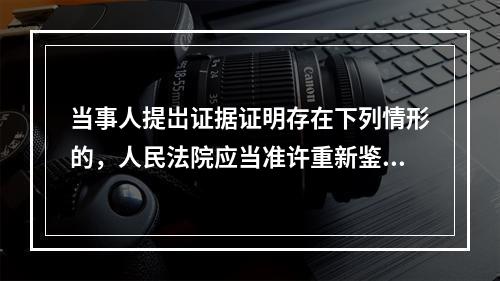 当事人提岀证据证明存在下列情形的，人民法院应当准许重新鉴定的