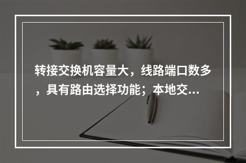 转接交换机容量大，线路端口数多，具有路由选择功能；本地交换机