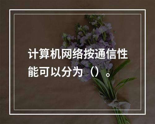 计算机网络按通信性能可以分为（）。