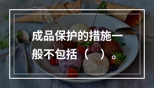 成品保护的措施一般不包括（　）。