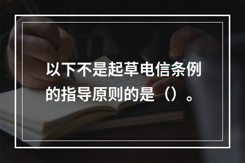 以下不是起草电信条例的指导原则的是（）。