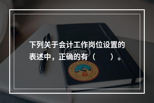 下列关于会计工作岗位设置的表述中，正确的有（　　）。