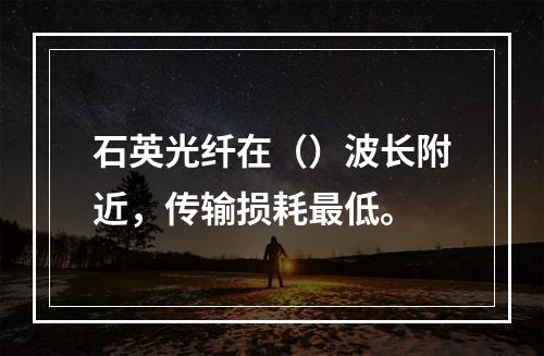 石英光纤在（）波长附近，传输损耗最低。