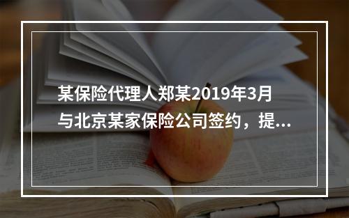 某保险代理人郑某2019年3月与北京某家保险公司签约，提供兼