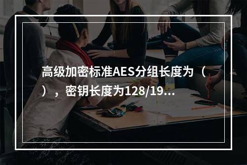 高级加密标准AES分组长度为（），密钥长度为128/192/