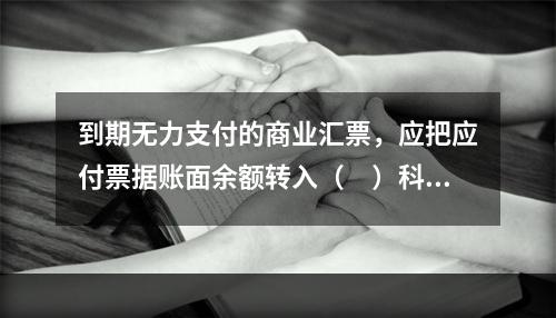 到期无力支付的商业汇票，应把应付票据账面余额转入（　）科目。