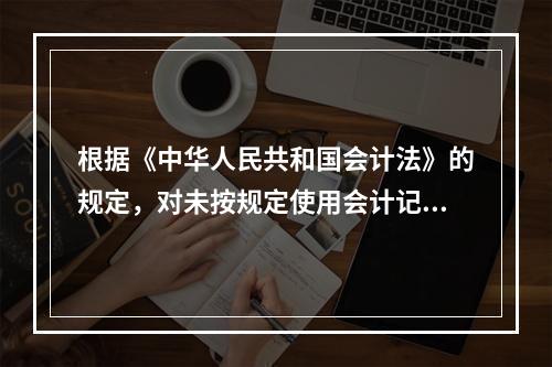 根据《中华人民共和国会计法》的规定，对未按规定使用会计记录文