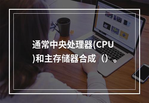 通常中央处理器(CPU)和主存储器合成（）。