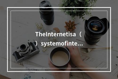 TheInternetisa（）systemofinterc