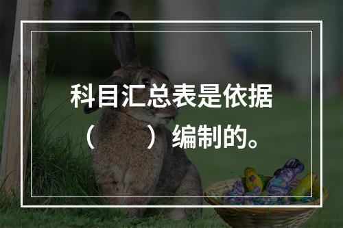 科目汇总表是依据（　　）编制的。