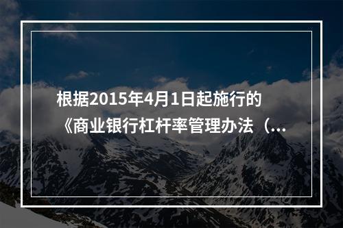 根据2015年4月1日起施行的《商业银行杠杆率管理办法（修订