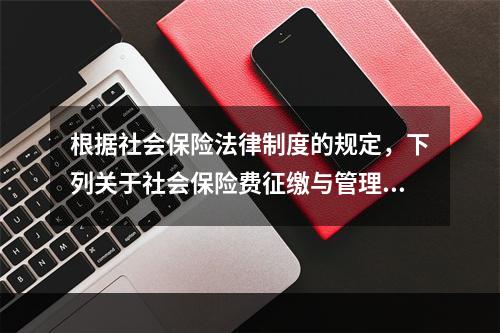 根据社会保险法律制度的规定，下列关于社会保险费征缴与管理的表