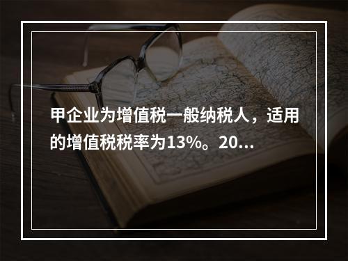 甲企业为增值税一般纳税人，适用的增值税税率为13%。2019