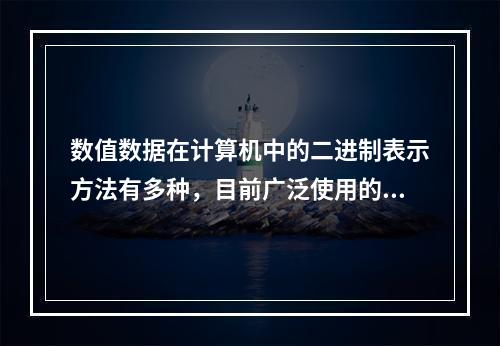 数值数据在计算机中的二进制表示方法有多种，目前广泛使用的x8