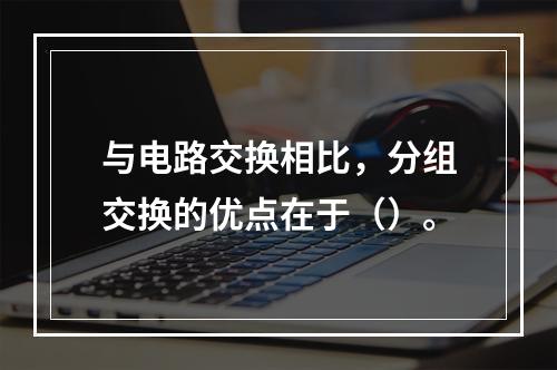 与电路交换相比，分组交换的优点在于（）。