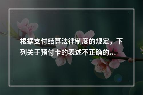 根据支付结算法律制度的规定，下列关于预付卡的表述不正确的是（