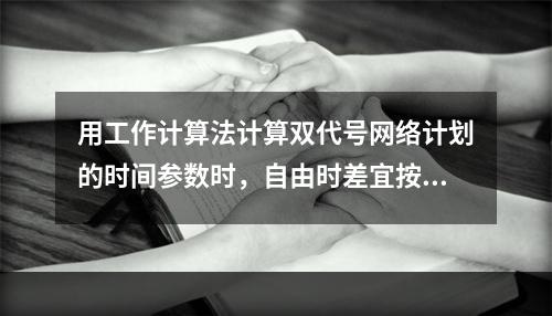 用工作计算法计算双代号网络计划的时间参数时，自由时差宜按（　