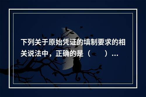 下列关于原始凭证的填制要求的相关说法中，正确的是（　　）。