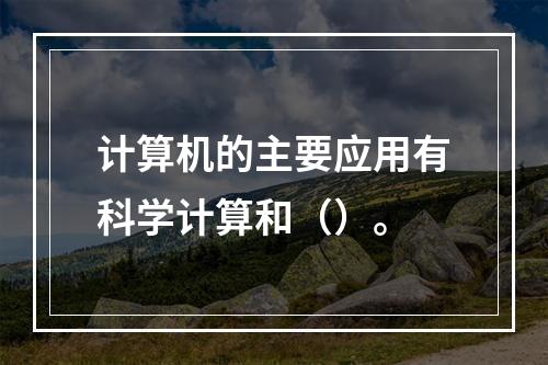 计算机的主要应用有科学计算和（）。