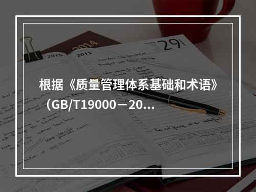 根据《质量管理体系基础和术语》（GB/T19000－2016