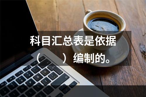 科目汇总表是依据（　　）编制的。