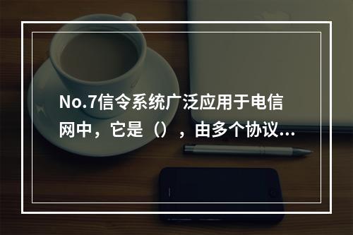 No.7信令系统广泛应用于电信网中，它是（），由多个协议(信