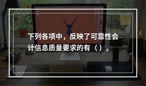 下列各项中，反映了可靠性会计信息质量要求的有（ ）。