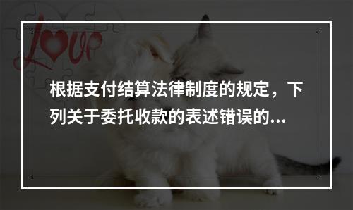 根据支付结算法律制度的规定，下列关于委托收款的表述错误的是（