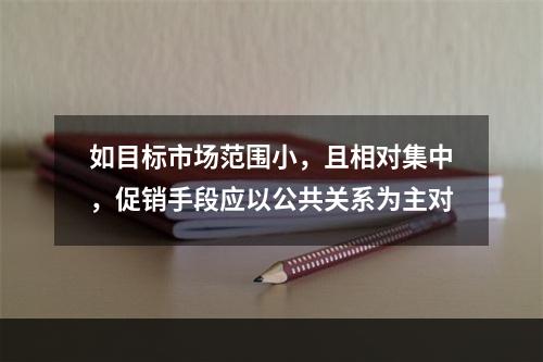 如目标市场范围小，且相对集中，促销手段应以公共关系为主对