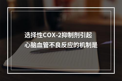 选择性COX-2抑制剂引起心脑血管不良反应的机制是