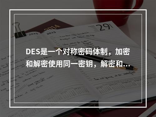 DES是一个对称密码体制，加密和解密使用同一密钥，解密和加密