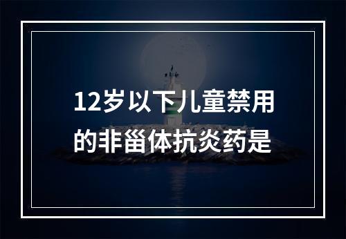 12岁以下儿童禁用的非甾体抗炎药是