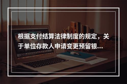 根据支付结算法律制度的规定，关于单位存款人申请变更预留银行的