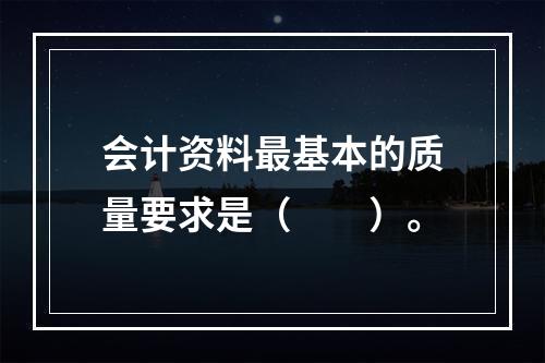 会计资料最基本的质量要求是（　　）。