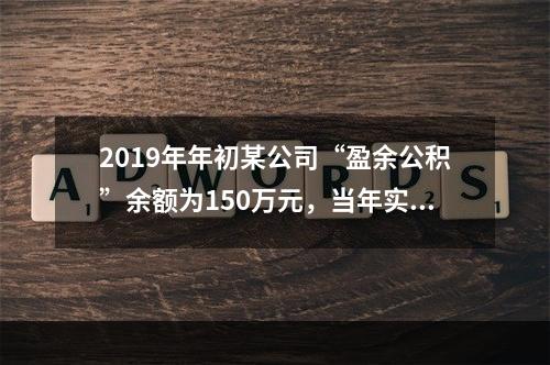 2019年年初某公司“盈余公积”余额为150万元，当年实现利