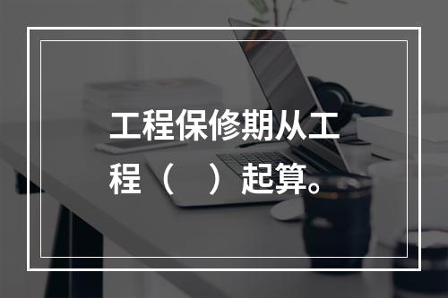 工程保修期从工程（　）起算。