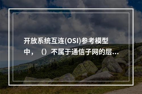 开放系统互连(OSI)参考模型中，（）不属于通信子网的层次。