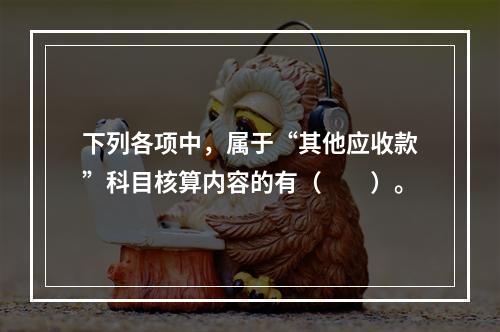 下列各项中，属于“其他应收款”科目核算内容的有（　　）。