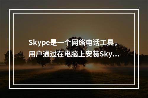 Skype是一个网络电话工具，用户通过在电脑上安装Skype