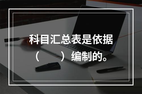 科目汇总表是依据（　　）编制的。