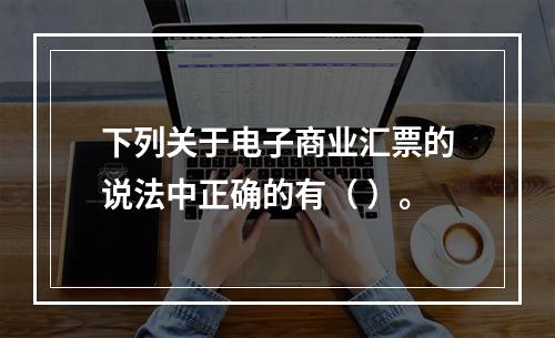 下列关于电子商业汇票的说法中正确的有（ ）。