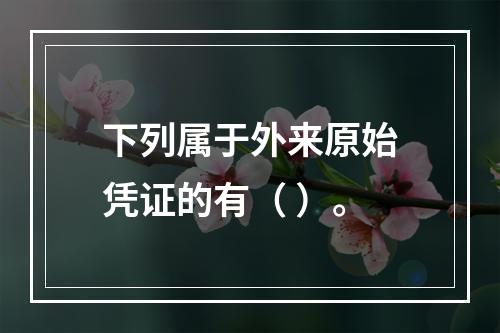 下列属于外来原始凭证的有（ ）。