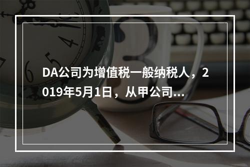 DA公司为增值税一般纳税人，2019年5月1日，从甲公司一次