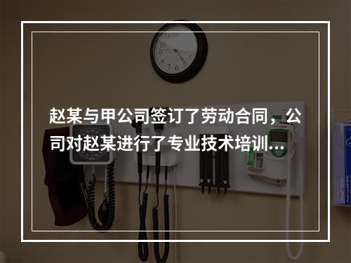 赵某与甲公司签订了劳动合同，公司对赵某进行了专业技术培训，支