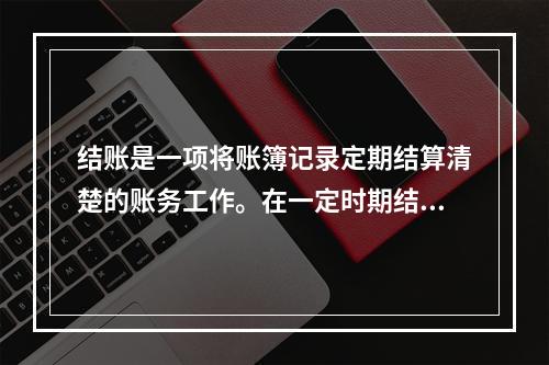 结账是一项将账簿记录定期结算清楚的账务工作。在一定时期结束，