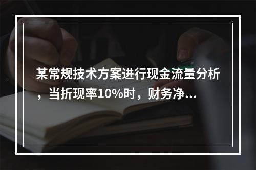 某常规技术方案进行现金流量分析，当折现率10%时，财务净现值