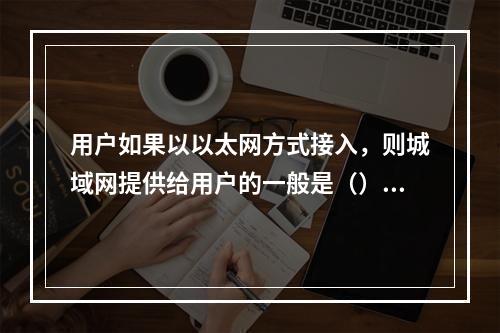 用户如果以以太网方式接入，则城域网提供给用户的一般是（）Mb