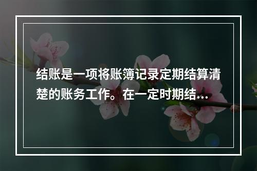 结账是一项将账簿记录定期结算清楚的账务工作。在一定时期结束，