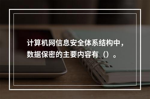 计算机网信息安全体系结构中，数据保密的主要内容有（）。